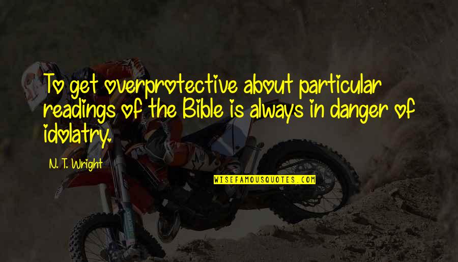 Ravikant Nagaich Quotes By N. T. Wright: To get overprotective about particular readings of the Ravikant Nagaich Quotes By N. T. Wright: To get overprotective about particular readings of the