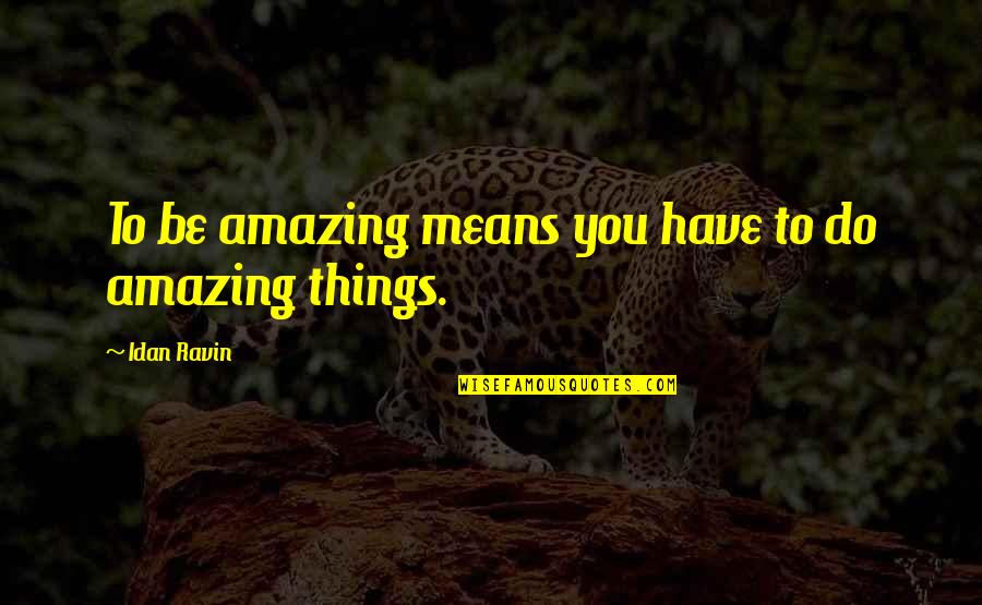 Ravin Quotes By Idan Ravin: To be amazing means you have to do