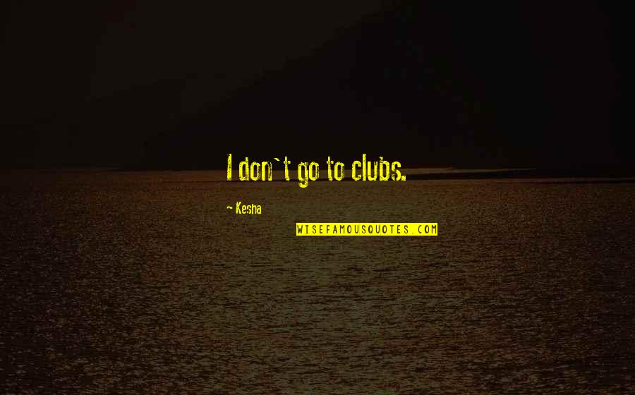 Ravin Quotes By Kesha: I don't go to clubs.