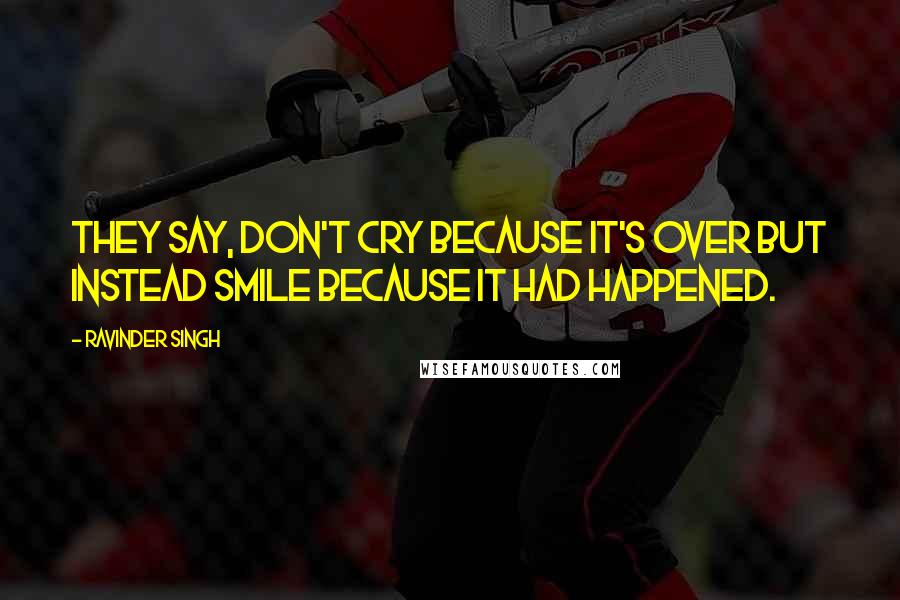 Ravinder Singh quotes: They say, don't cry because it's over but instead smile because it had happened.