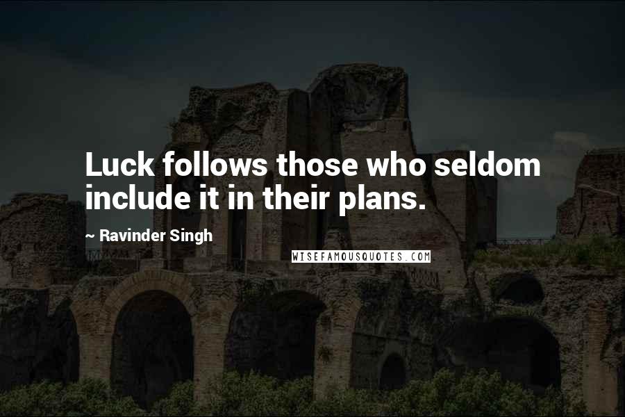 Ravinder Singh quotes: Luck follows those who seldom include it in their plans.