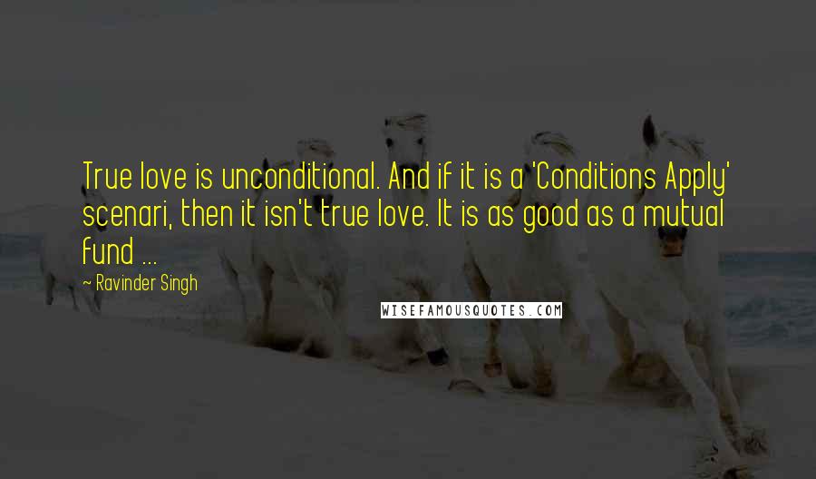 Ravinder Singh quotes: True love is unconditional. And if it is a 'Conditions Apply' scenari, then it isn't true love. It is as good as a mutual fund ...