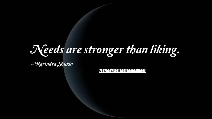 Ravindra Shukla quotes: Needs are stronger than liking.