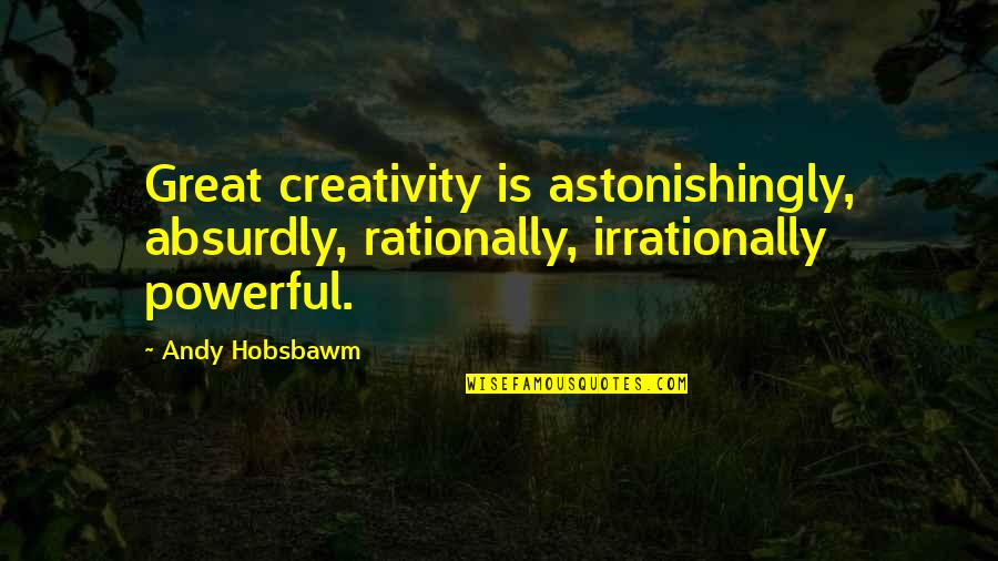 Raving Lunatic Quotes By Andy Hobsbawm: Great creativity is astonishingly, absurdly, rationally, irrationally powerful.