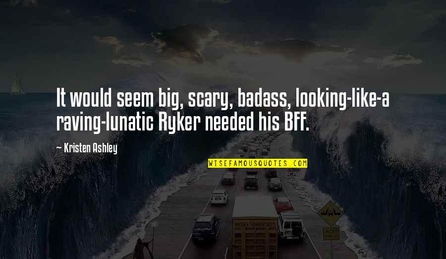 Raving Quotes By Kristen Ashley: It would seem big, scary, badass, looking-like-a raving-lunatic