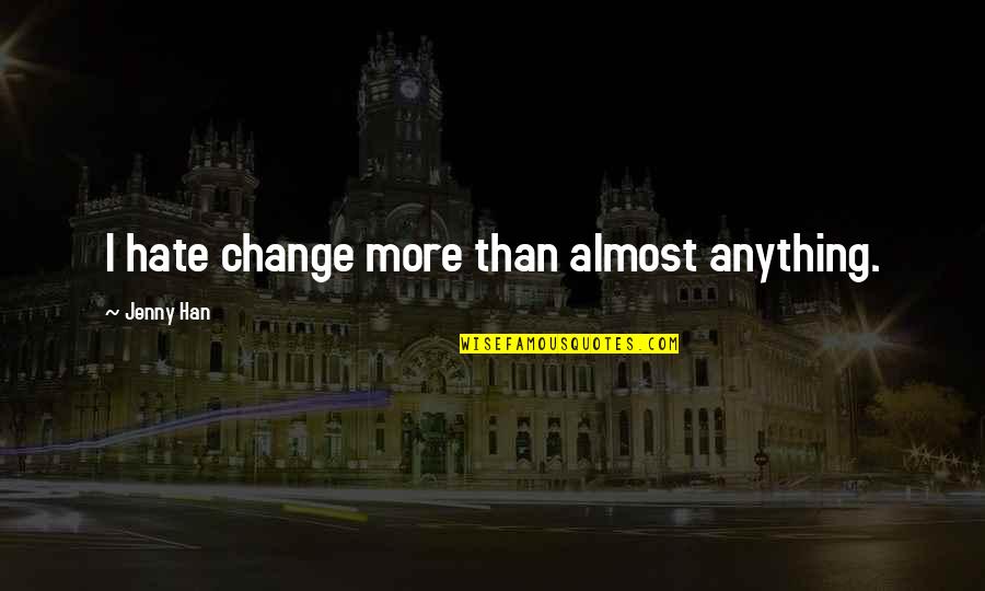Ravipati Amarillo Quotes By Jenny Han: I hate change more than almost anything. Ravipati Amarillo Quotes By Jenny Han: I hate change more than almost anything.