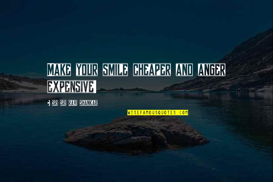 Ravi's Quotes By Sri Sri Ravi Shankar: Make your smile cheaper and anger expensive!