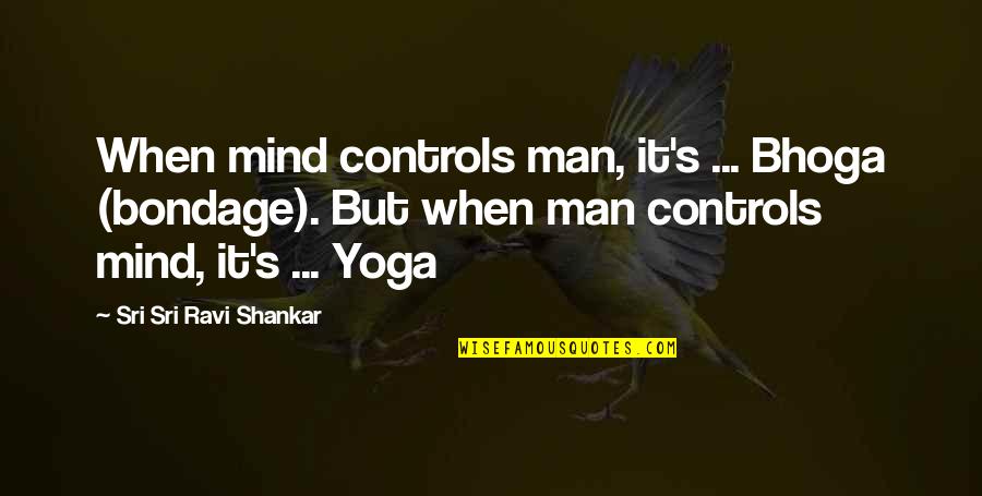 Ravi's Quotes By Sri Sri Ravi Shankar: When mind controls man, it's ... Bhoga (bondage).