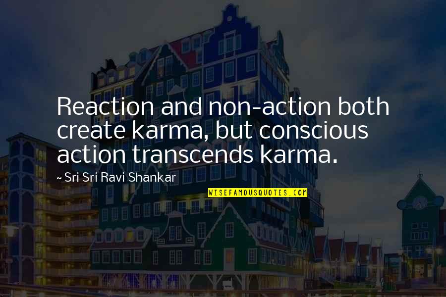 Ravi's Quotes By Sri Sri Ravi Shankar: Reaction and non-action both create karma, but conscious
