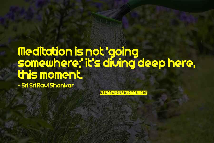 Ravi's Quotes By Sri Sri Ravi Shankar: Meditation is not 'going somewhere;' it's diving deep