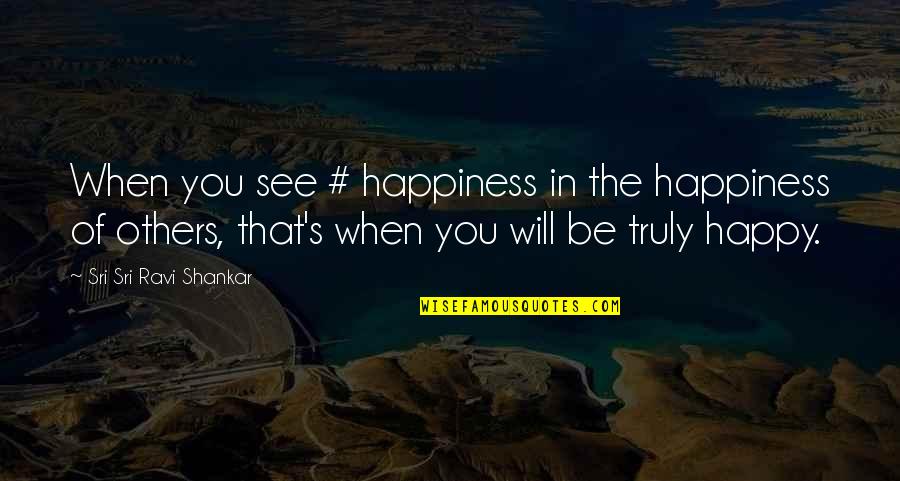 Ravi's Quotes By Sri Sri Ravi Shankar: When you see # happiness in the happiness
