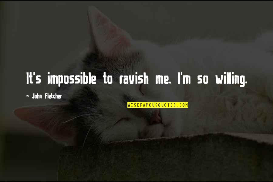 Ravish Me Quotes By John Fletcher: It's impossible to ravish me, I'm so willing.