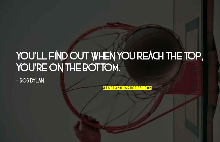 Ravish Quotes By Bob Dylan: You'll find out when you reach the top,