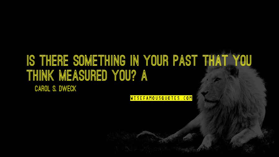 Ravished Quotes By Carol S. Dweck: Is there something in your past that you