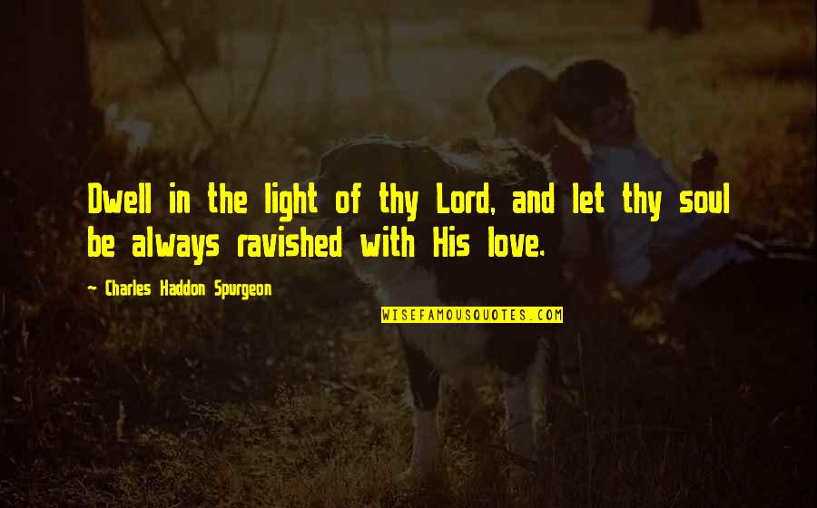 Ravished Quotes By Charles Haddon Spurgeon: Dwell in the light of thy Lord, and