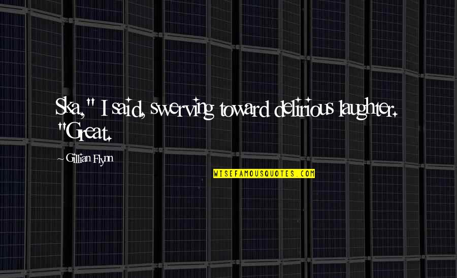 Ravished Quotes By Gillian Flynn: Ska," I said, swerving toward delirious laughter. "Great.