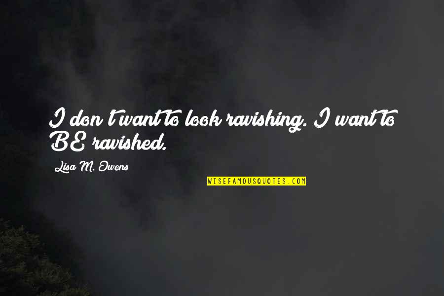 Ravished Quotes By Lisa M. Owens: I don't want to look ravishing. I want Ravished Quotes By Lisa M. Owens: I don't want to look ravishing. I want