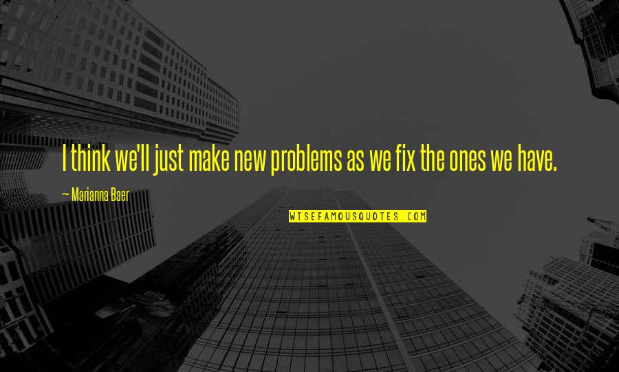 Ravisher Quotes By Marianna Baer: I think we'll just make new problems as