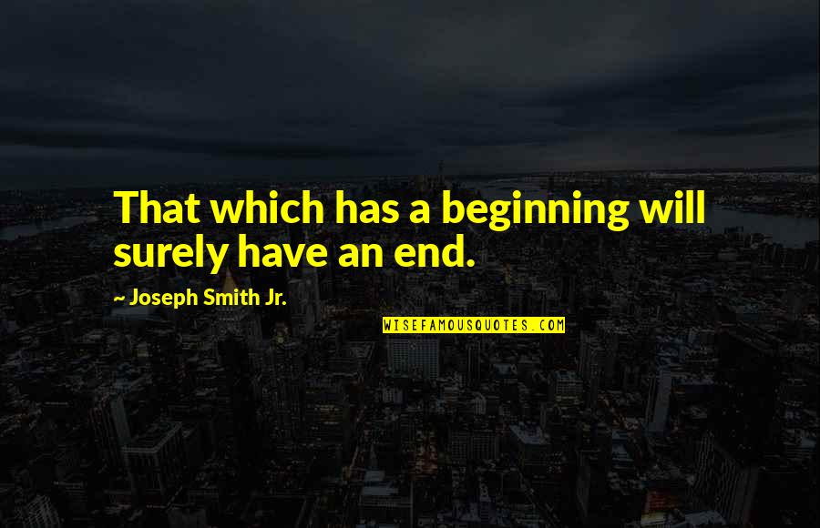 Ravixmods Quotes By Joseph Smith Jr.: That which has a beginning will surely have Ravixmods Quotes By Joseph Smith Jr.: That which has a beginning will surely have