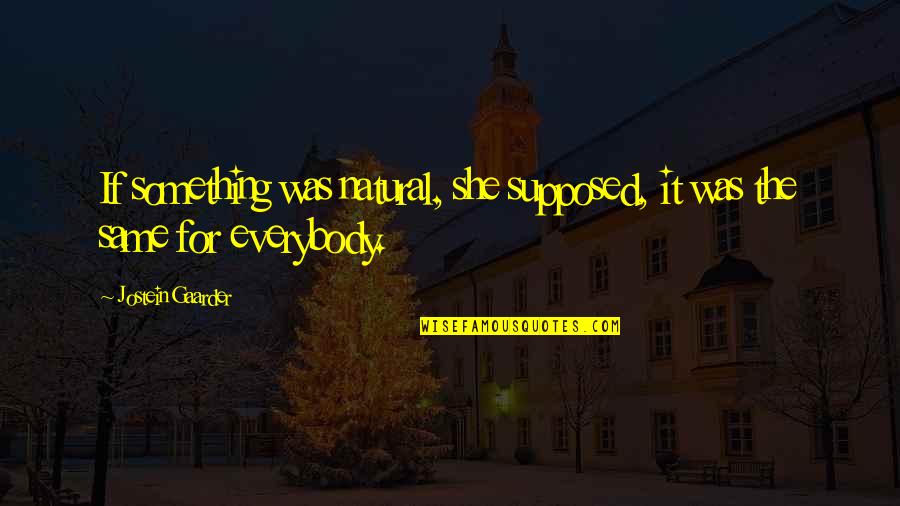 Ravnholt Gods Quotes By Jostein Gaarder: If something was natural, she supposed, it was Ravnholt Gods Quotes By Jostein Gaarder: If something was natural, she supposed, it was
