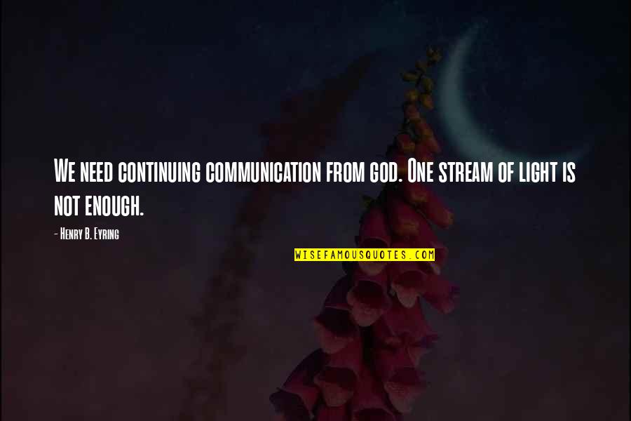 Ravon Merch Quotes By Henry B. Eyring: We need continuing communication from god. One stream