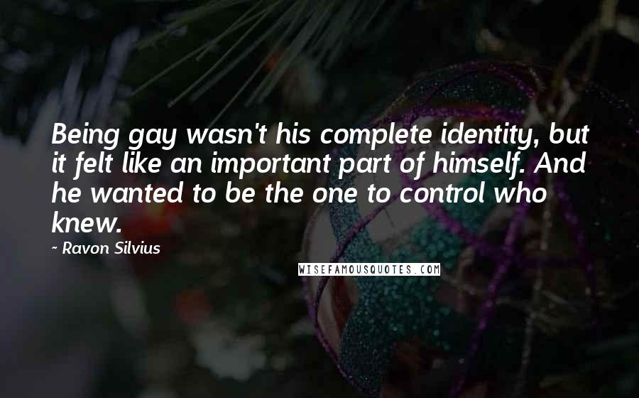 Ravon Silvius quotes: Being gay wasn't his complete identity, but it felt like an important part of himself. And he wanted to be the one to control who knew.