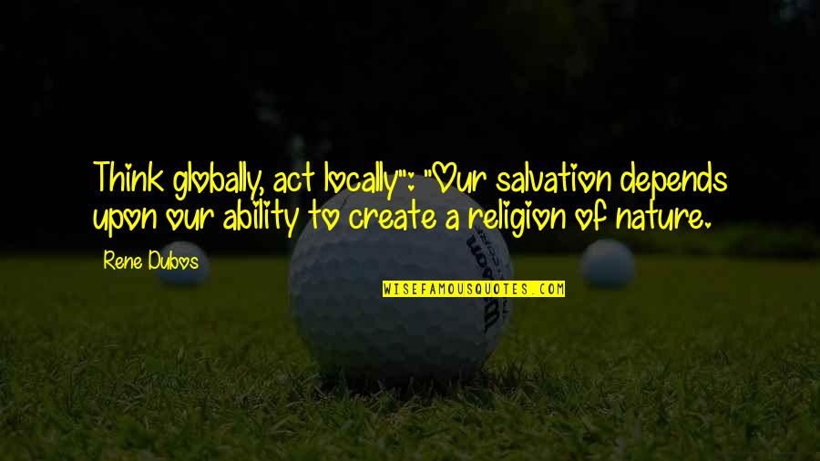 Ravynn Moran Quotes By Rene Dubos: Think globally, act locally": "Our salvation depends upon