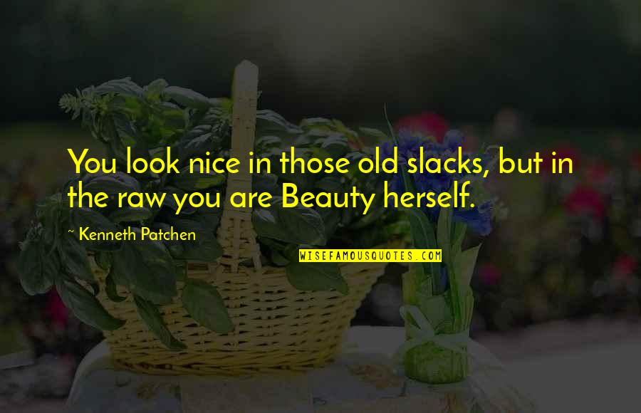 Raw Beauty Quotes By Kenneth Patchen: You look nice in those old slacks, but