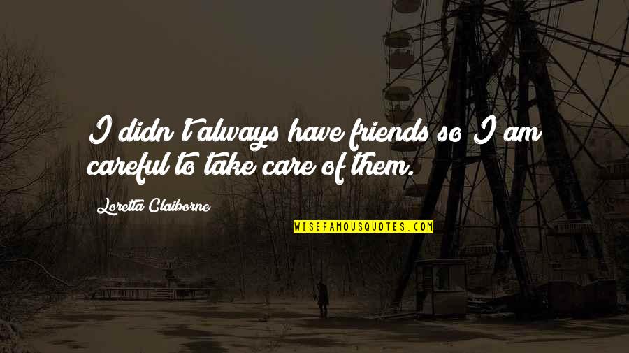 Raw Dawg Quotes By Loretta Claiborne: I didn't always have friends so I am Raw Dawg Quotes By Loretta Claiborne: I didn't always have friends so I am