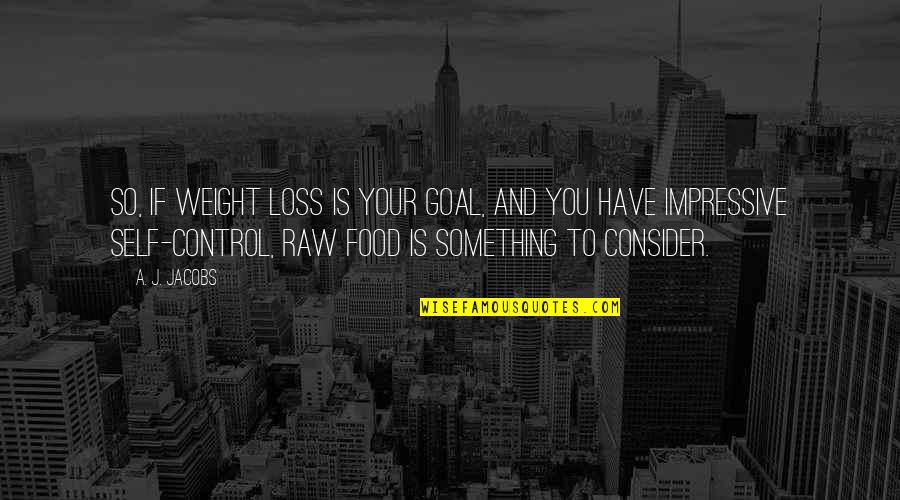 Raw Food Quotes By A. J. Jacobs: So, if weight loss is your goal, and