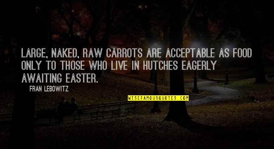 Raw Food Quotes By Fran Lebowitz: Large, naked, raw carrots are acceptable as food