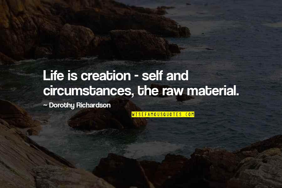 Raw Material Quotes By Dorothy Richardson: Life is creation - self and circumstances, the Raw Material Quotes By Dorothy Richardson: Life is creation - self and circumstances, the