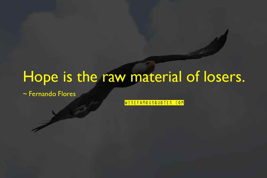 Raw Material Quotes By Fernando Flores: Hope is the raw material of losers. Raw Material Quotes By Fernando Flores: Hope is the raw material of losers.
