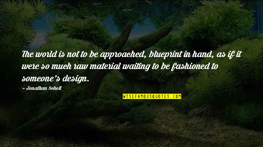 Raw Material Quotes By Jonathan Schell: The world is not to be approached, blueprint Raw Material Quotes By Jonathan Schell: The world is not to be approached, blueprint