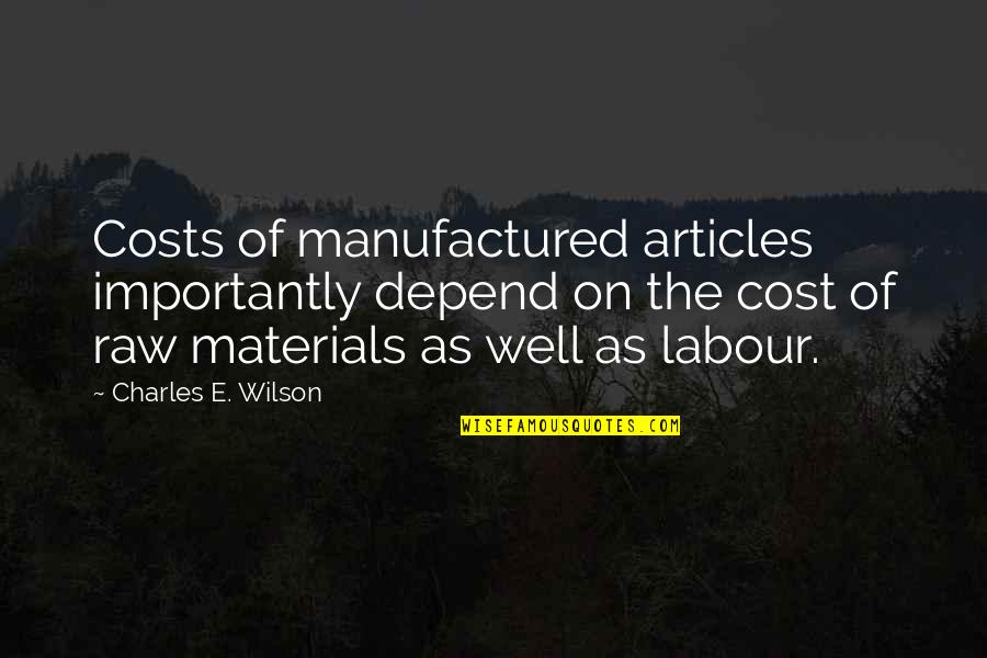 Raw Materials Quotes By Charles E. Wilson: Costs of manufactured articles importantly depend on the