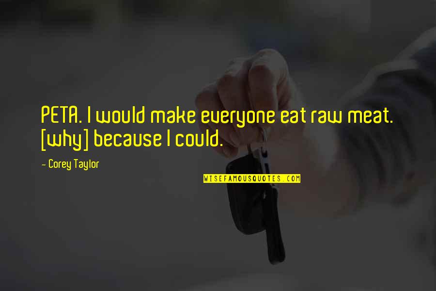 Raw Meat Quotes By Corey Taylor: PETA. I would make everyone eat raw meat.