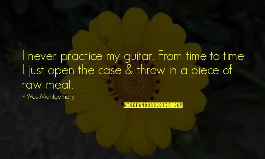 Raw Meat Quotes By Wes Montgomery: I never practice my guitar. From time to