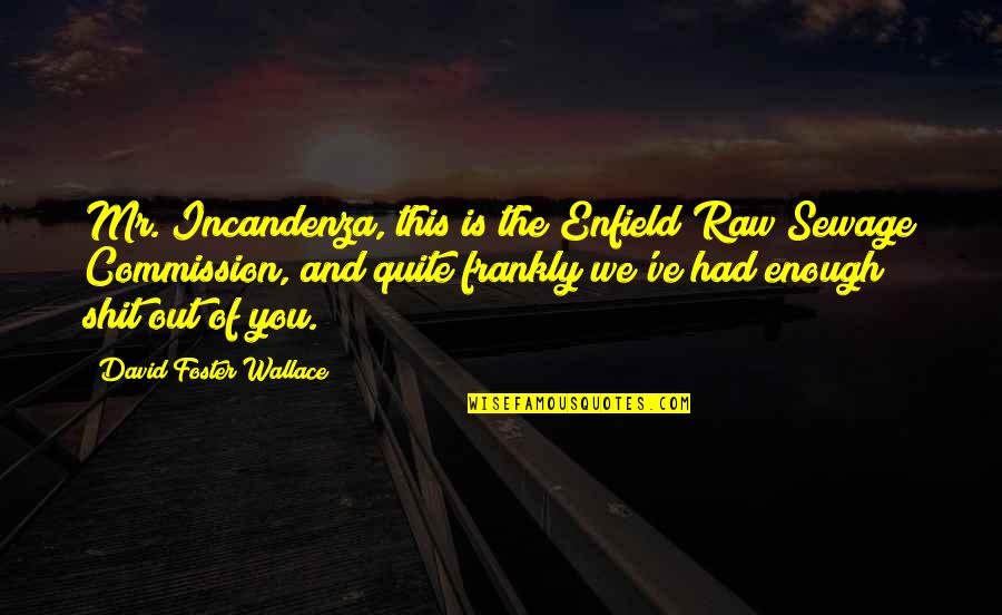 Raw Sewage Quotes By David Foster Wallace: Mr. Incandenza, this is the Enfield Raw Sewage Raw Sewage Quotes By David Foster Wallace: Mr. Incandenza, this is the Enfield Raw Sewage