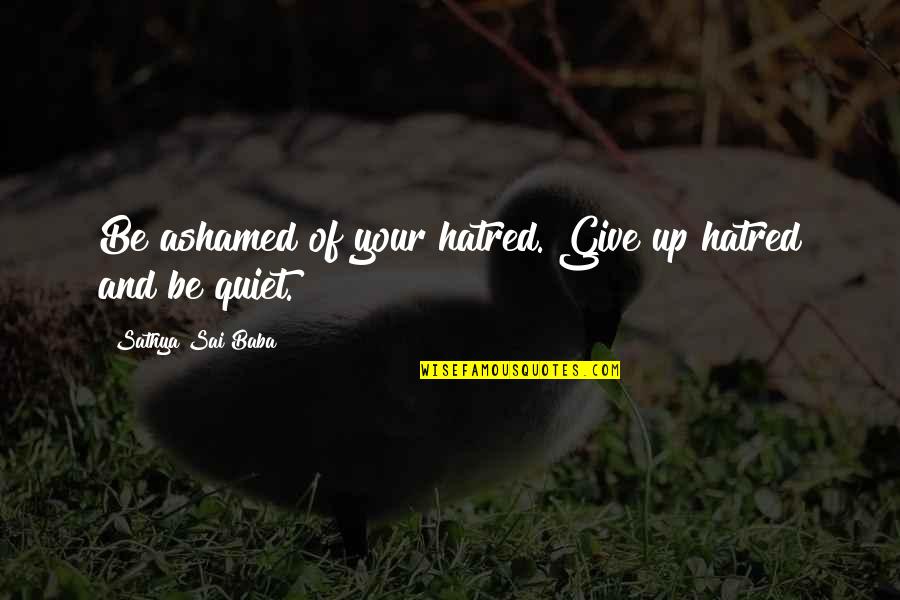 Raw Steak Quotes By Sathya Sai Baba: Be ashamed of your hatred. Give up hatred