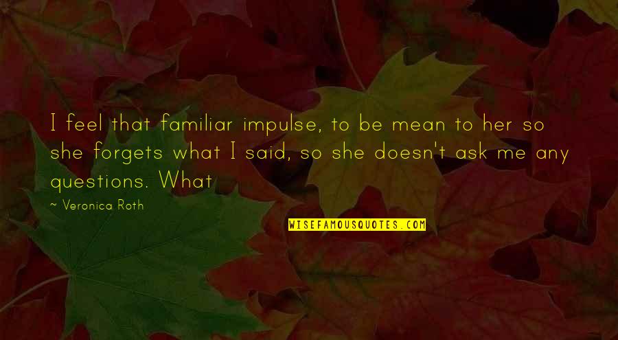 Raw Truth Quotes By Veronica Roth: I feel that familiar impulse, to be mean