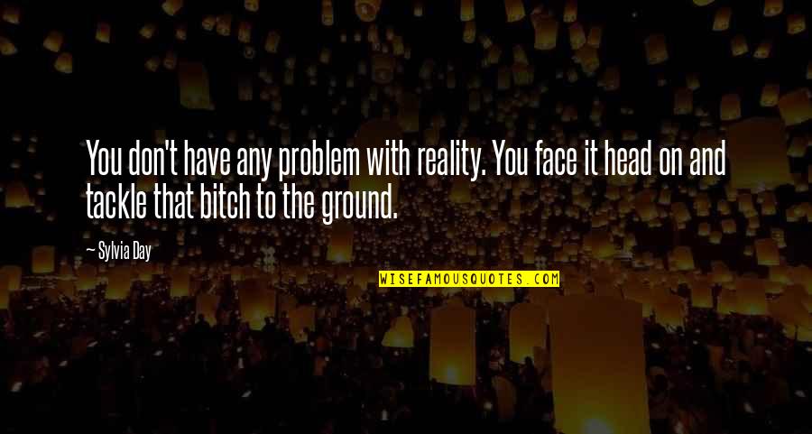 Rawalt George Quotes By Sylvia Day: You don't have any problem with reality. You Rawalt George Quotes By Sylvia Day: You don't have any problem with reality. You