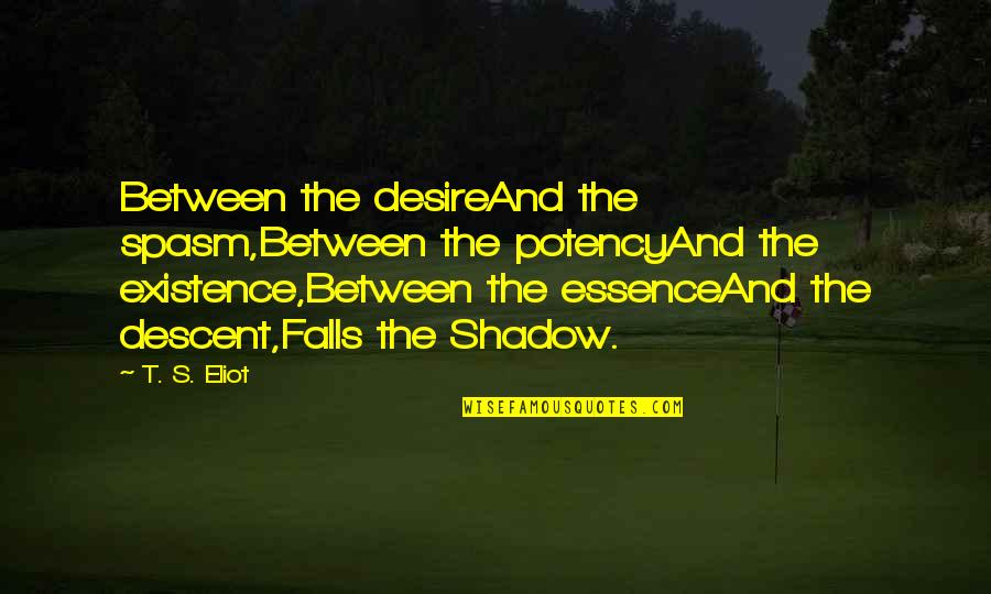 Rawcliffe 4 Quotes By T. S. Eliot: Between the desireAnd the spasm,Between the potencyAnd the Rawcliffe 4 Quotes By T. S. Eliot: Between the desireAnd the spasm,Between the potencyAnd the
