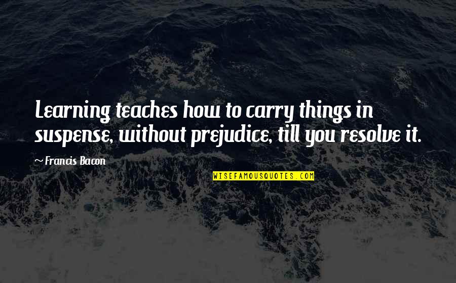 Rawer Quotes By Francis Bacon: Learning teaches how to carry things in suspense,