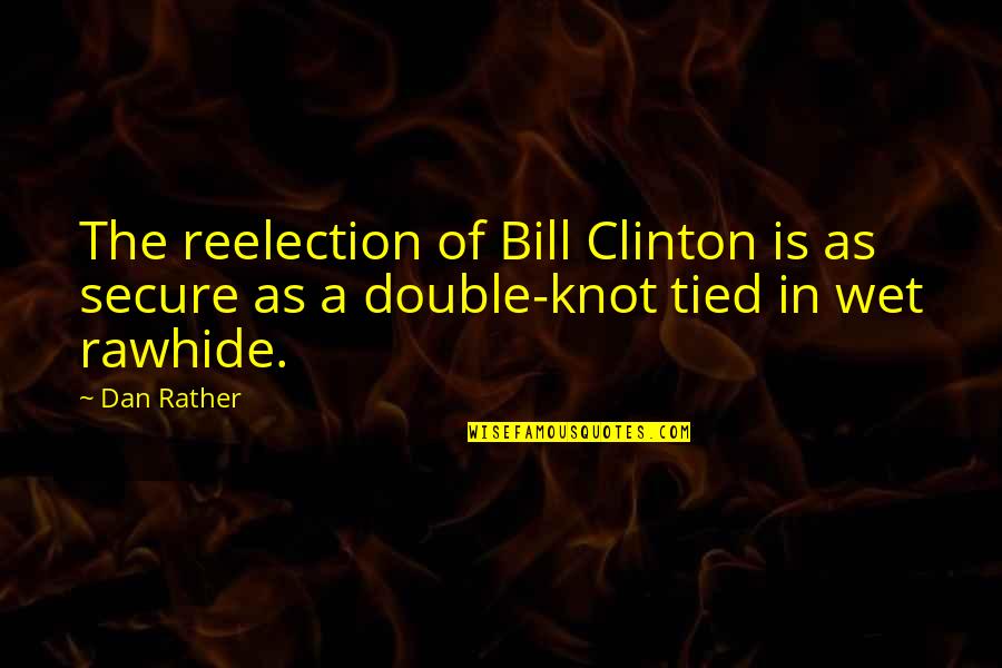 Rawhide Quotes By Dan Rather: The reelection of Bill Clinton is as secure