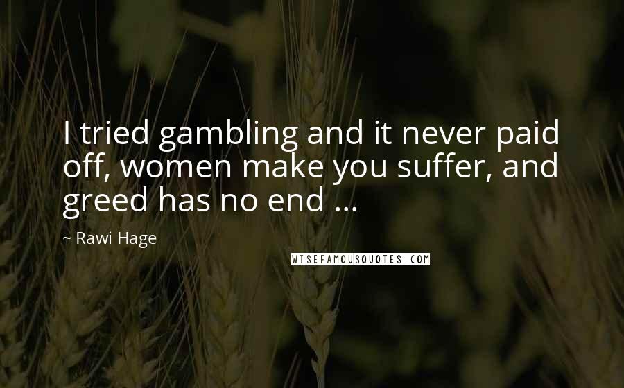 Rawi Hage quotes: I tried gambling and it never paid off, women make you suffer, and greed has no end ...
