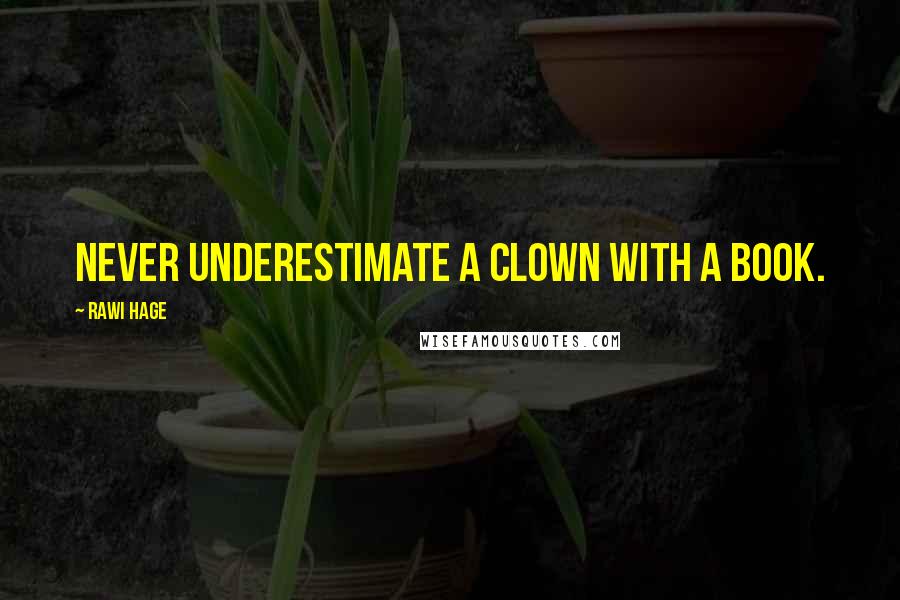 Rawi Hage quotes: Never underestimate a clown with a book.