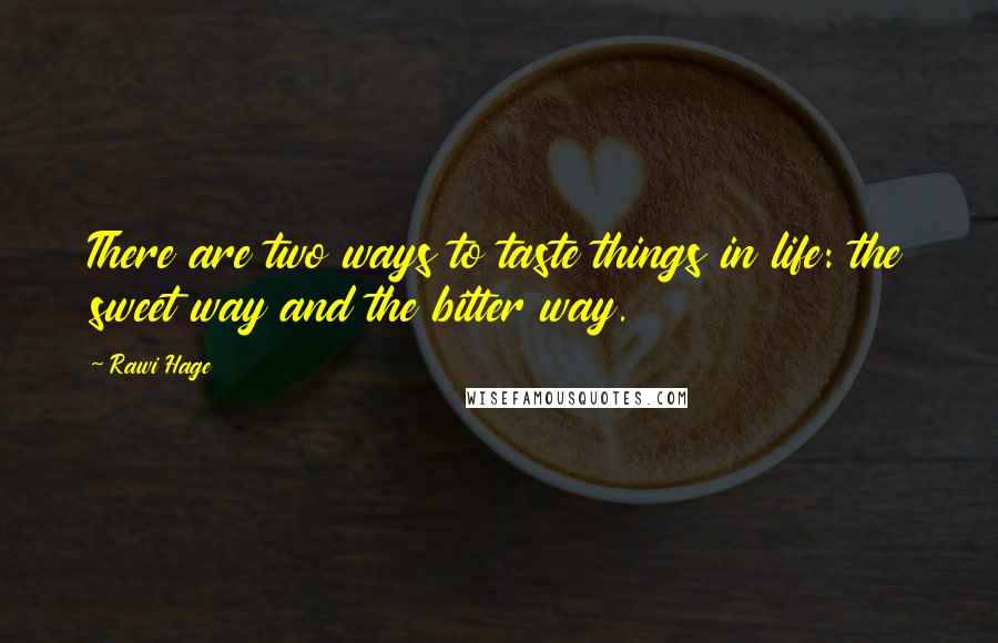 Rawi Hage quotes: There are two ways to taste things in life: the sweet way and the bitter way.