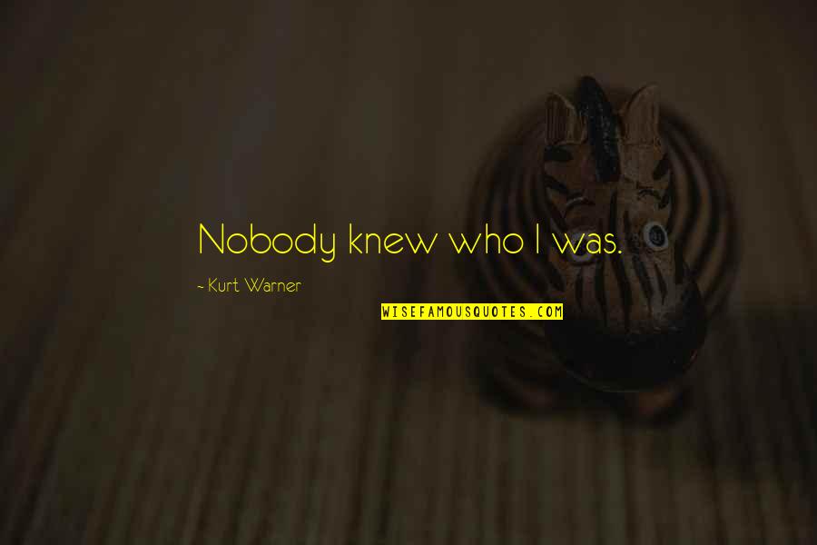 Rawkhet Quotes By Kurt Warner: Nobody knew who I was. Rawkhet Quotes By Kurt Warner: Nobody knew who I was.