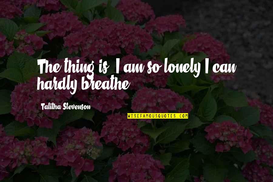Rawkhet Quotes By Talitha Stevenson: The thing is, I am so lonely I Rawkhet Quotes By Talitha Stevenson: The thing is, I am so lonely I