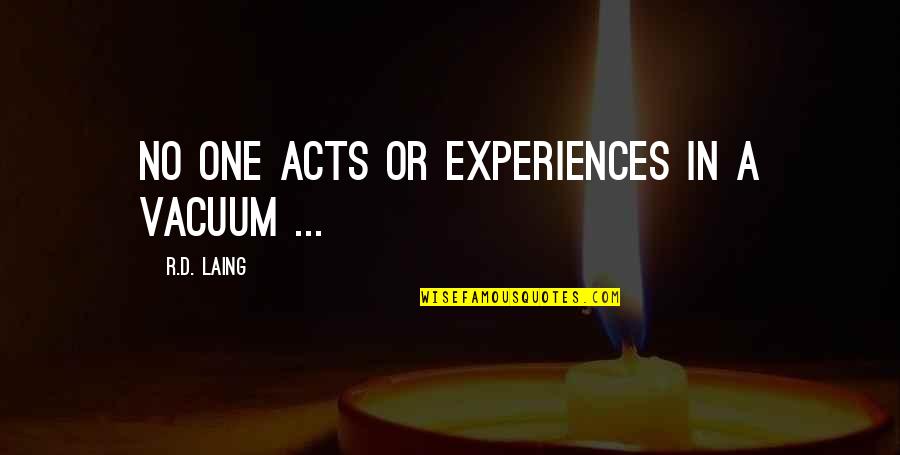 Rawles Pawleys Quotes By R.D. Laing: No one acts or experiences in a vacuum Rawles Pawleys Quotes By R.D. Laing: No one acts or experiences in a vacuum
